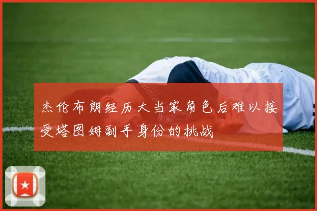 杰伦布朗经历大当家角色后难以接受塔图姆副手身份的挑战