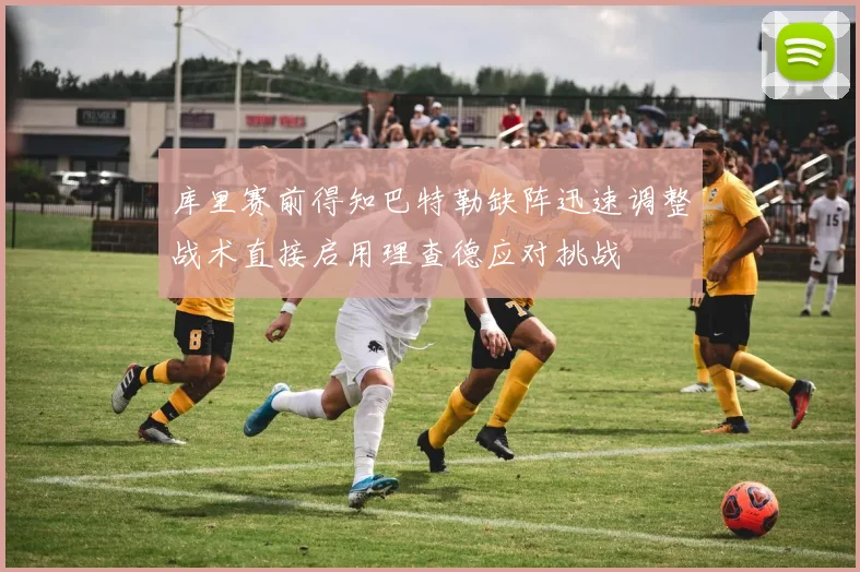 库里赛前得知巴特勒缺阵迅速调整战术直接启用理查德应对挑战
