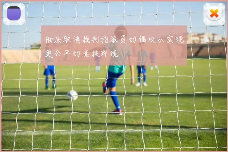 彻底取消裁判指派员的倡议以实现更公平的竞技环境