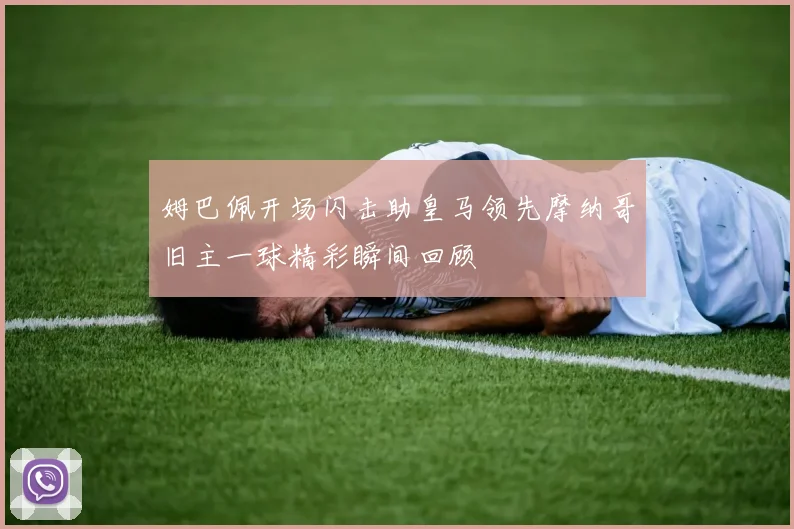 姆巴佩开场闪击助皇马领先摩纳哥旧主一球精彩瞬间回顾
