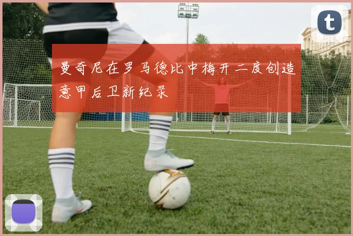 曼奇尼在罗马德比中梅开二度创造意甲后卫新纪录