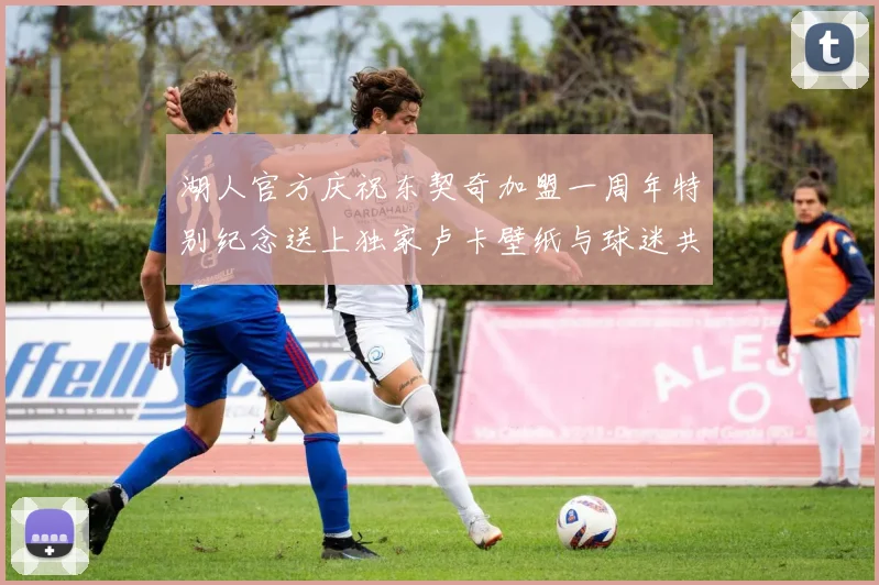 湖人官方庆祝东契奇加盟一周年特别纪念送上独家卢卡壁纸与球迷共享快乐时光
