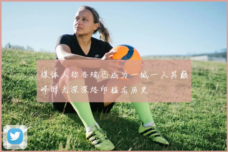 媒体人称洛瑞已成为一城一人其巅峰时光深深烙印猛龙历史
