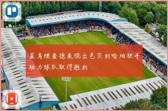 菜鸟理查德表现出色贝利哈珀联手助力球队取得胜利