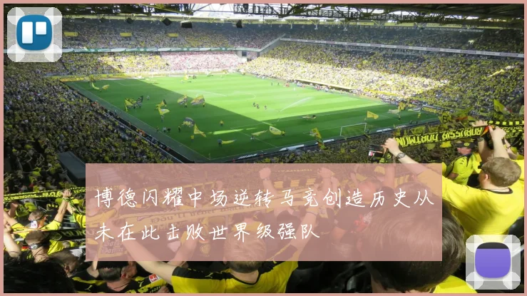 博德闪耀中场逆转马竞创造历史从未在此击败世界级强队