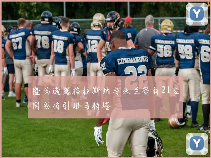 隆戈透露格拉斯纳与米兰签订21合同或将引进马特塔