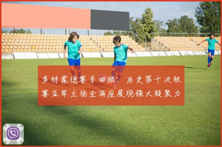 多特蒙德赛季回顾：历史第十次联赛亚军主场全满座展现强大凝聚力
