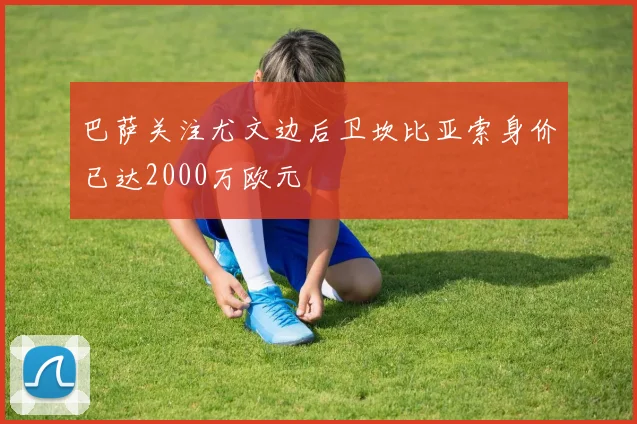 巴萨关注尤文边后卫坎比亚索身价已达2000万欧元